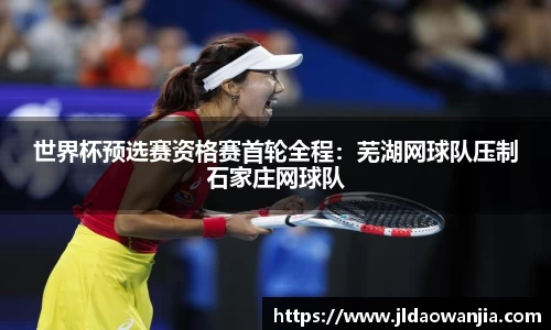 世界杯预选赛资格赛首轮全程：芜湖网球队压制石家庄网球队