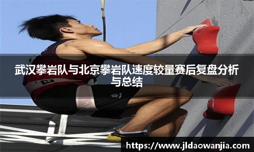 武汉攀岩队与北京攀岩队速度较量赛后复盘分析与总结